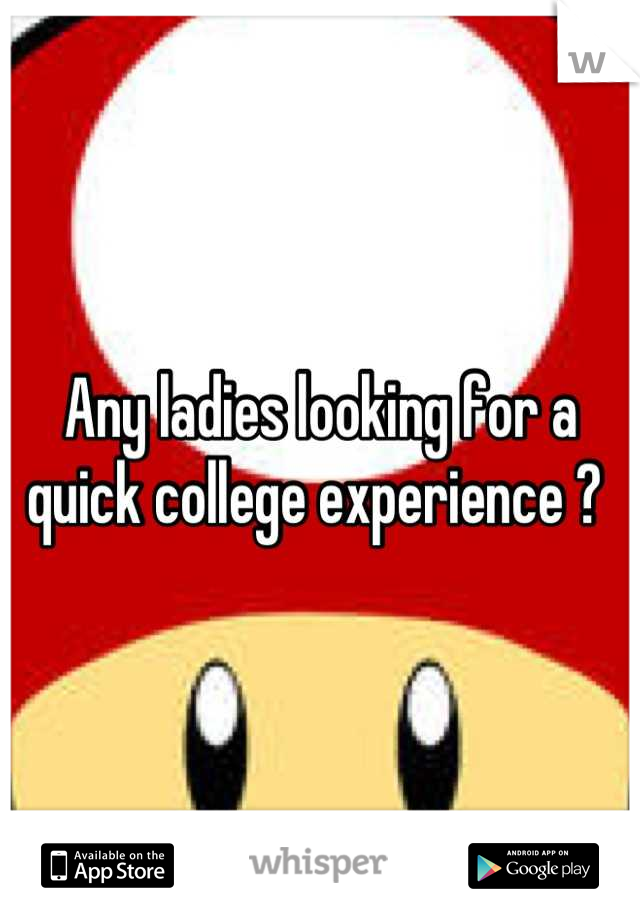 Any ladies looking for a quick college experience ? 