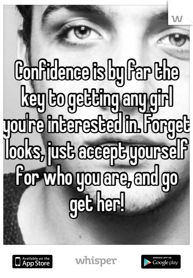 Confidence is by far the key to getting any girl you're interested in. Forget looks, just accept yourself for who you are, and go get her!