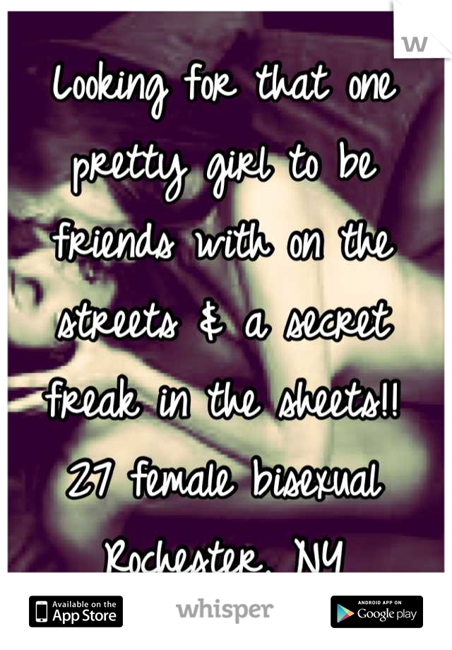 Looking for that one pretty girl to be friends with on the streets & a secret freak in the sheets!!
27 female bisexual
Rochester, NY