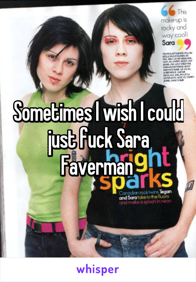 Sometimes I wish I could just fuck Sara Faverman 
