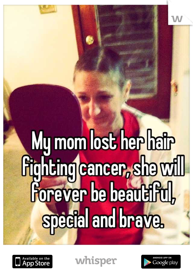 My mom lost her hair fighting cancer, she will forever be beautiful, special and brave.