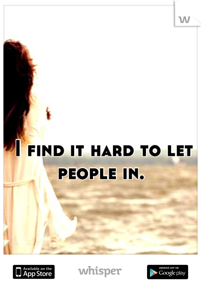 I find it hard to let people in. 