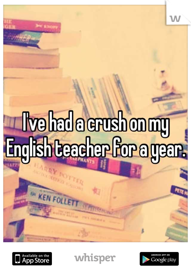 I've had a crush on my English teacher for a year.