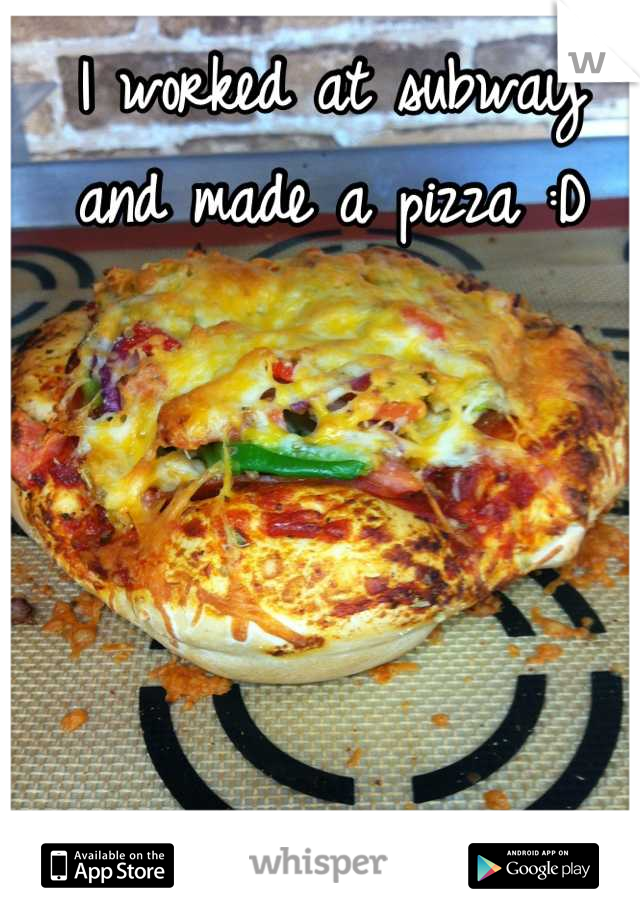 I worked at subway and made a pizza :D