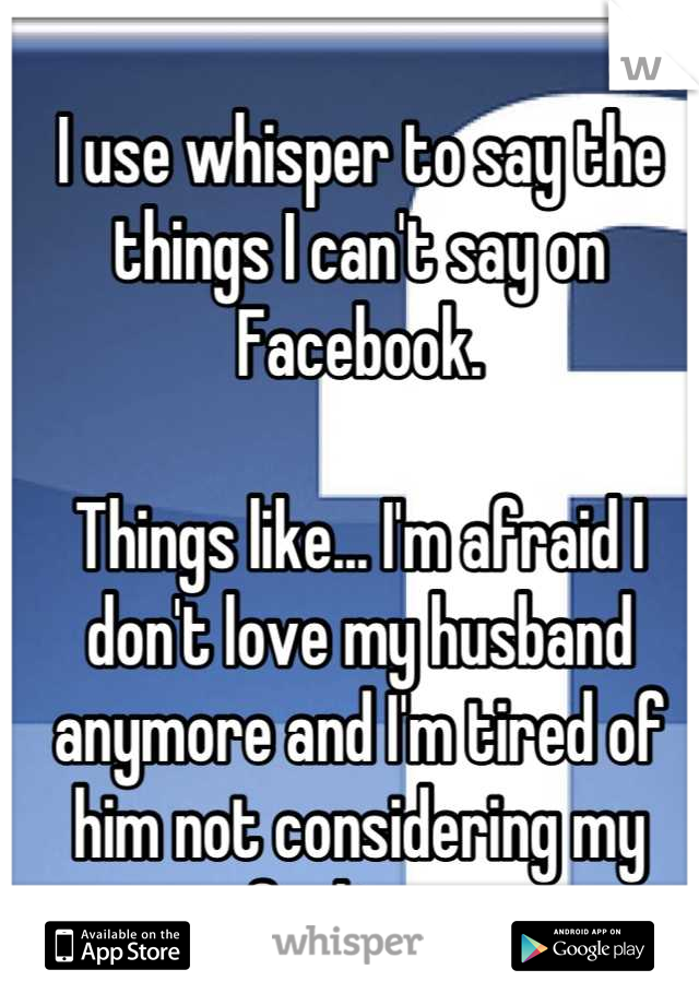 I use whisper to say the things I can't say on Facebook. 

Things like... I'm afraid I don't love my husband anymore and I'm tired of him not considering my feelings. 