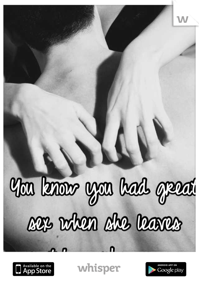 You know you had great sex when she leaves scratch marks on you 