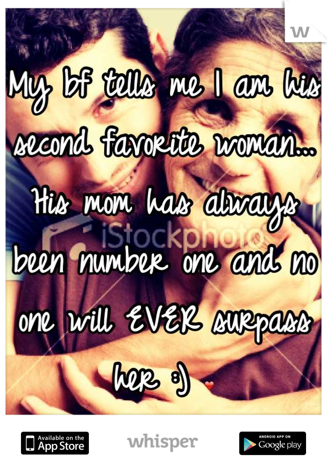 My bf tells me I am his second favorite woman...
His mom has always been number one and no one will EVER surpass her :) ❤