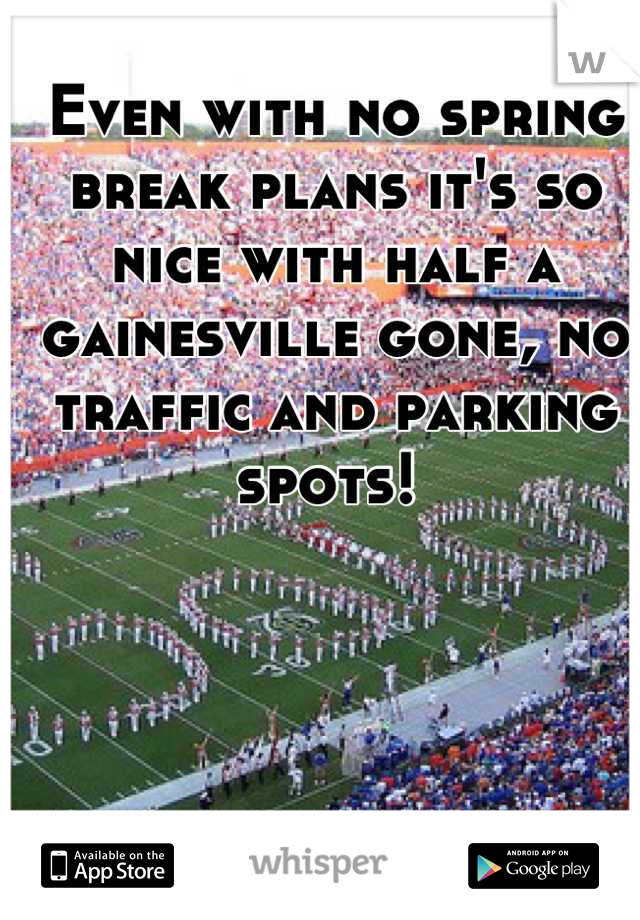 Even with no spring break plans it's so nice with half a gainesville gone, no traffic and parking spots! 