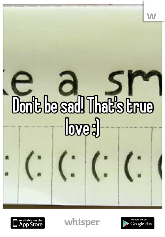 Don't be sad! That's true love :)