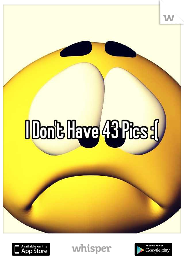 I Don't Have 43 Pics :(