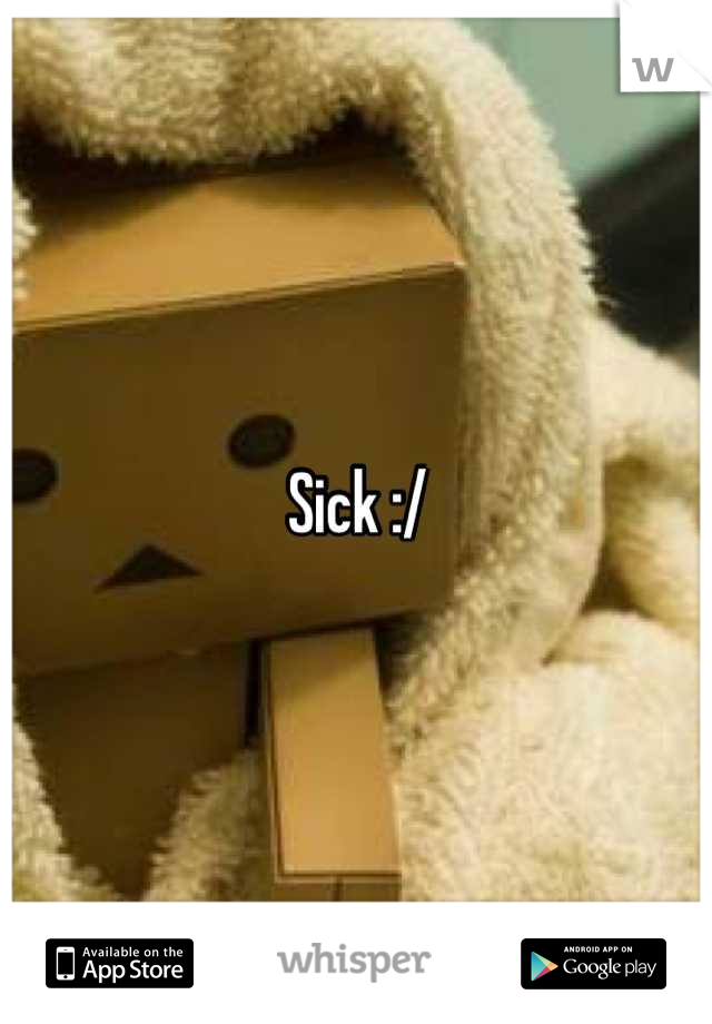 Sick :/