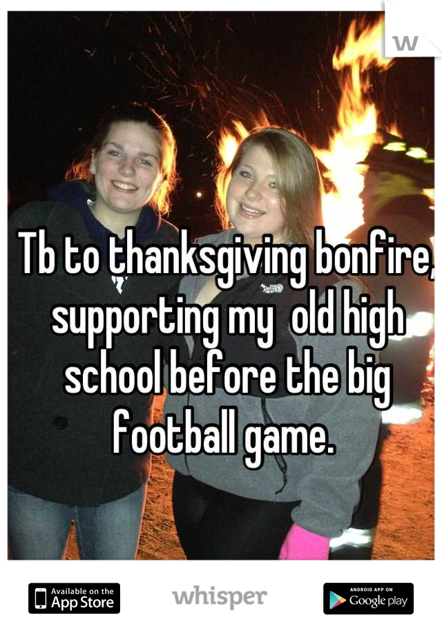 Tb to thanksgiving bonfire, supporting my  old high school before the big football game. 