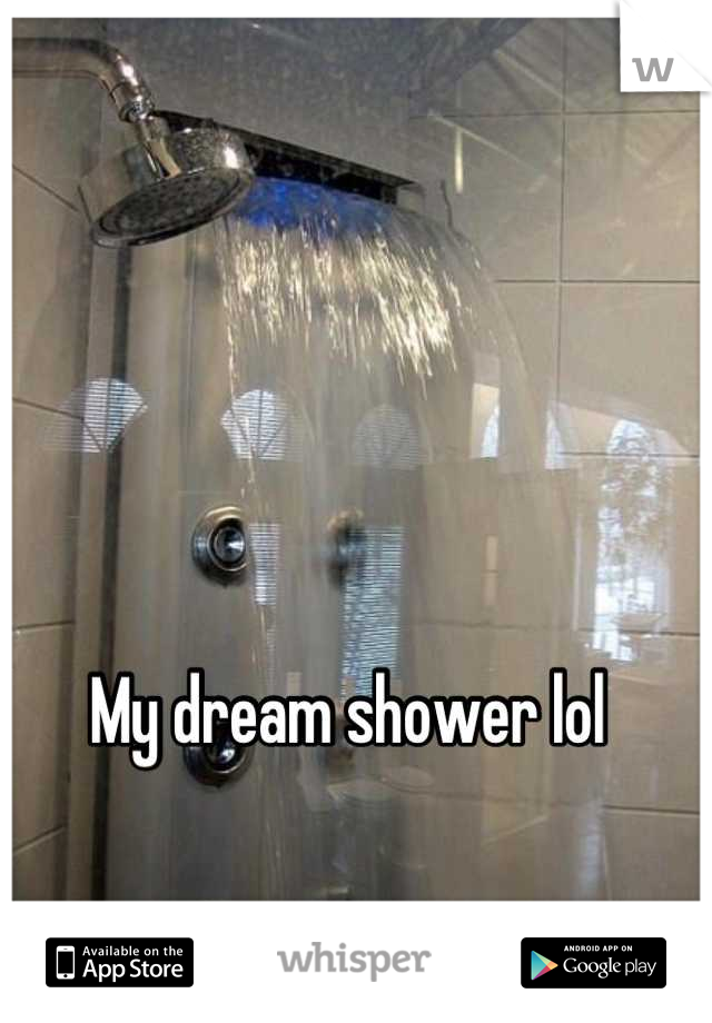 My dream shower lol