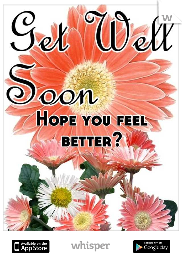 Hope you feel better?