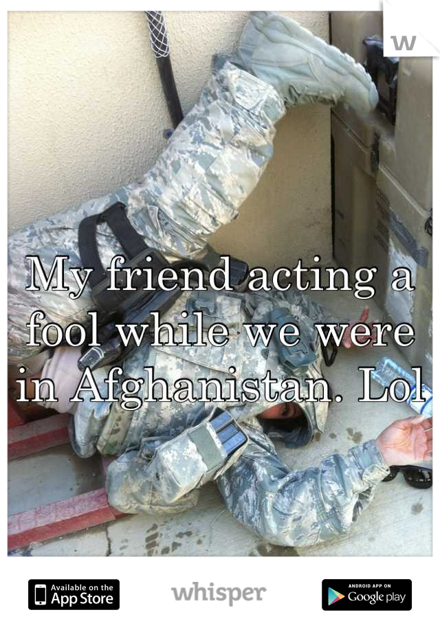 My friend acting a fool while we were in Afghanistan. Lol