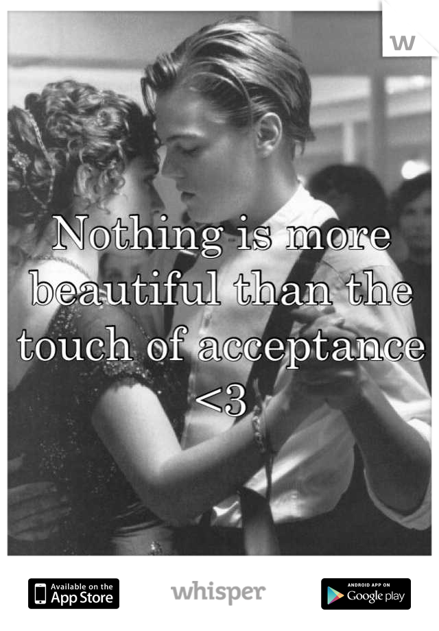 Nothing is more beautiful than the touch of acceptance <3