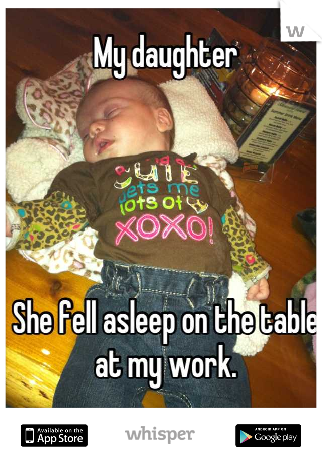 My daughter 





She fell asleep on the table at my work.