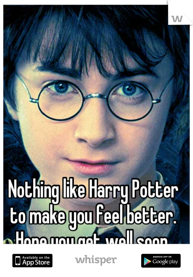 Nothing like Harry Potter to make you feel better. Hope you get well soon.