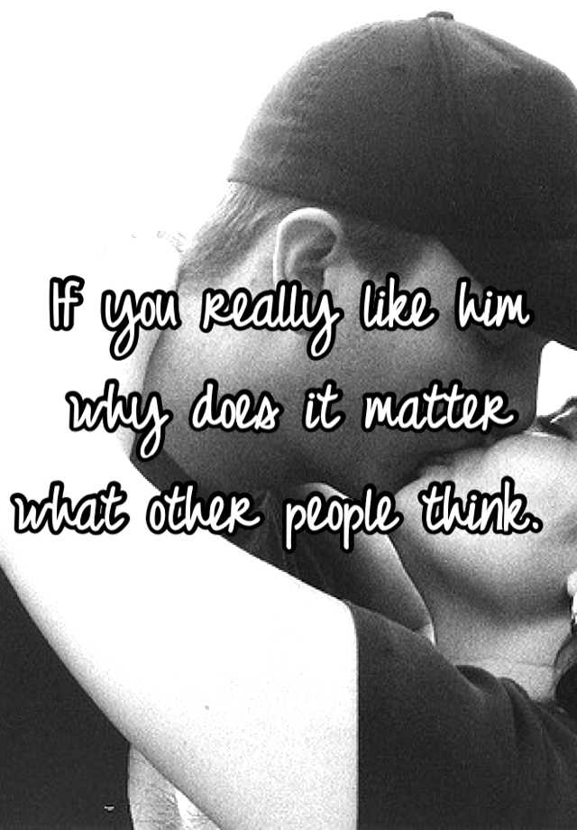 if-you-really-like-him-why-does-it-matter-what-other-people-think