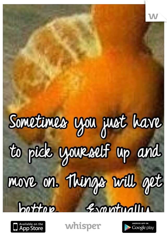 Sometimes you just have to pick yourself up and move on. Things will get better .... Eventually