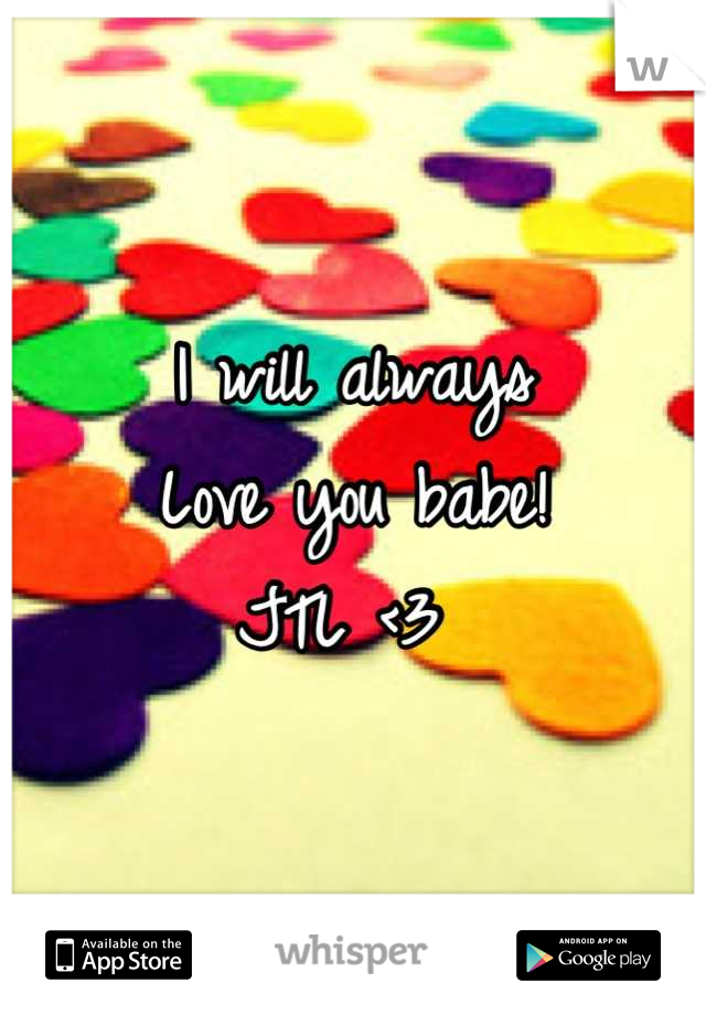 I will always
Love you babe!
JTL <3 