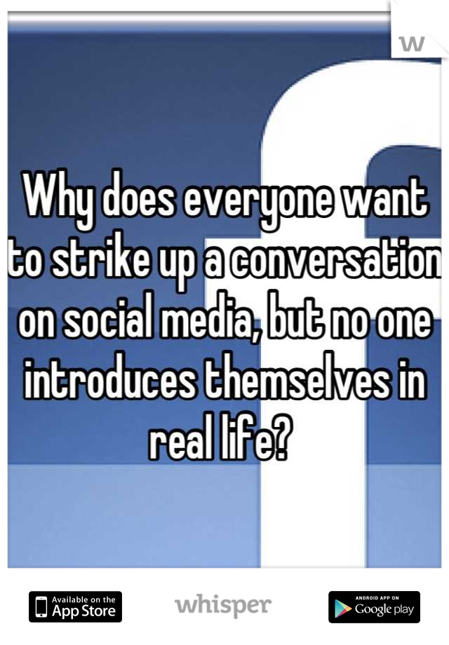 Why does everyone want to strike up a conversation on social media, but no one introduces themselves in real life? 