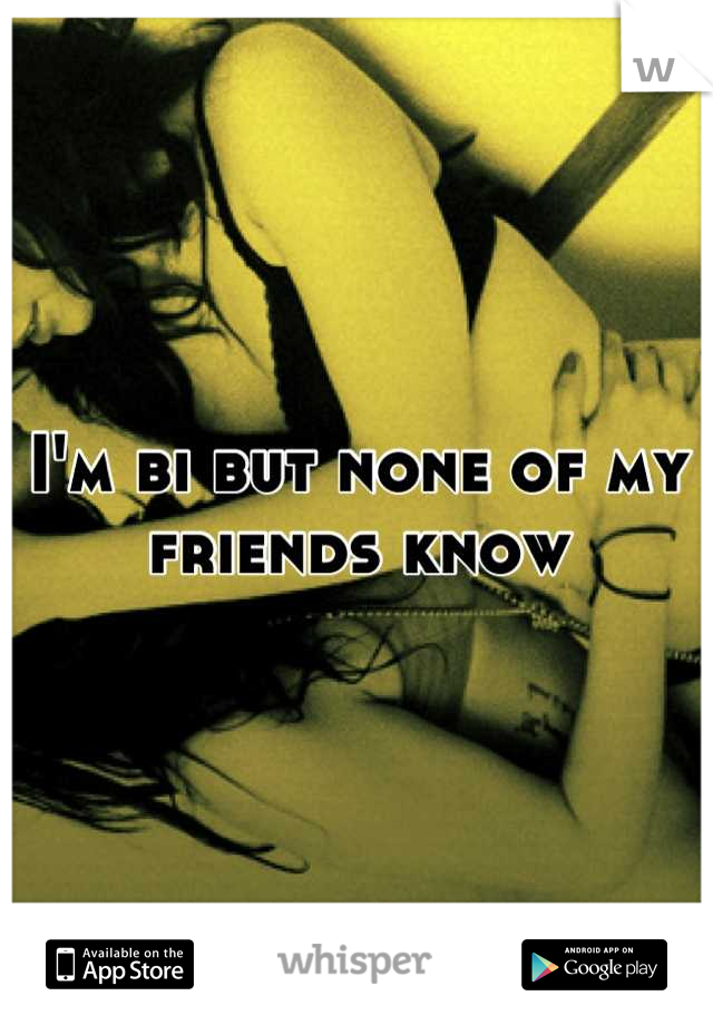 I'm bi but none of my friends know