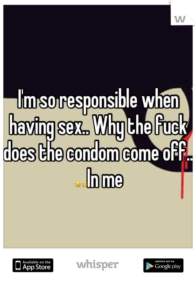 I'm so responsible when having sex.. Why the fuck does the condom come off..
😪😢In me