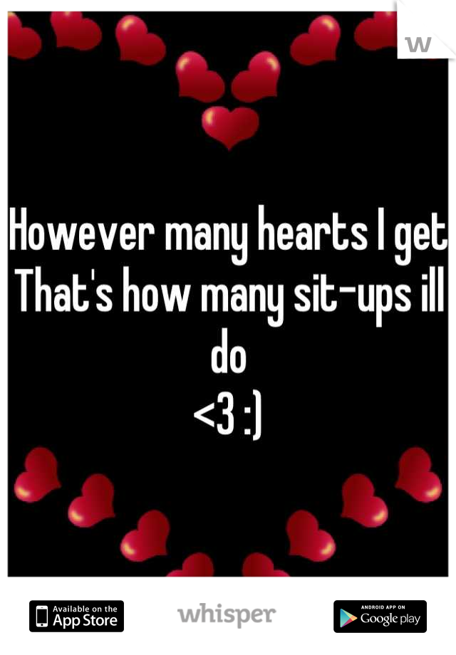 However many hearts I get
That's how many sit-ups ill do 
<3 :)