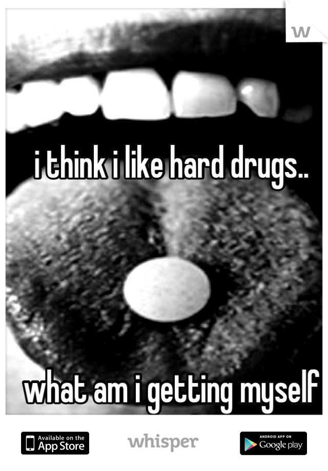 i think i like hard drugs..




what am i getting myself into?