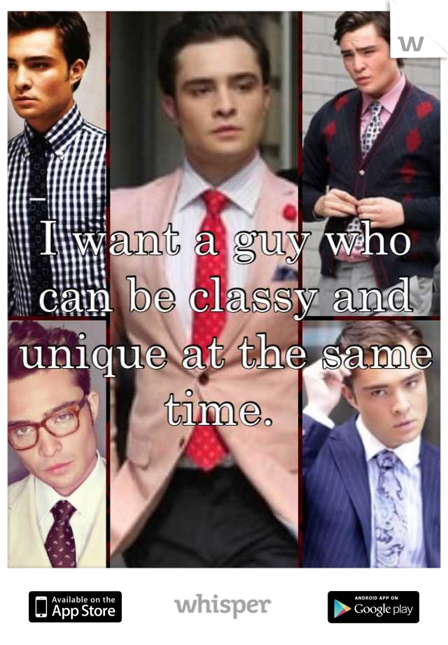 I want a guy who can be classy and unique at the same time. 