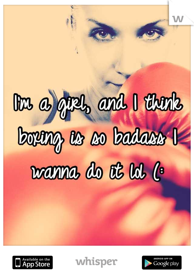 I'm a girl, and I think boxing is so badass I wanna do it lol (: