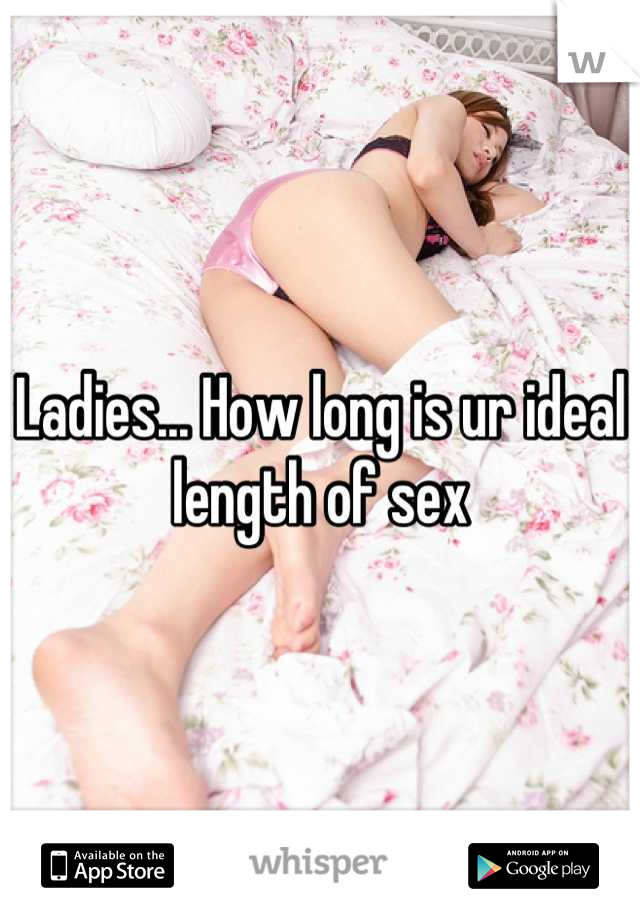 Ladies... How long is ur ideal length of sex