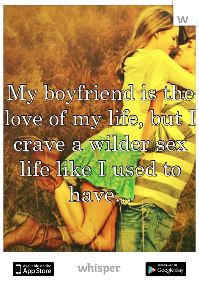 My boyfriend is the love of my life, but I crave a wilder sex life like I used to have...