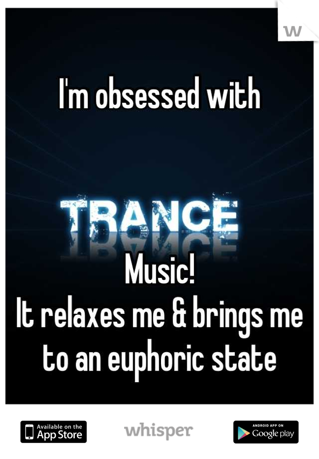 I'm obsessed with



Music!
It relaxes me & brings me to an euphoric state
