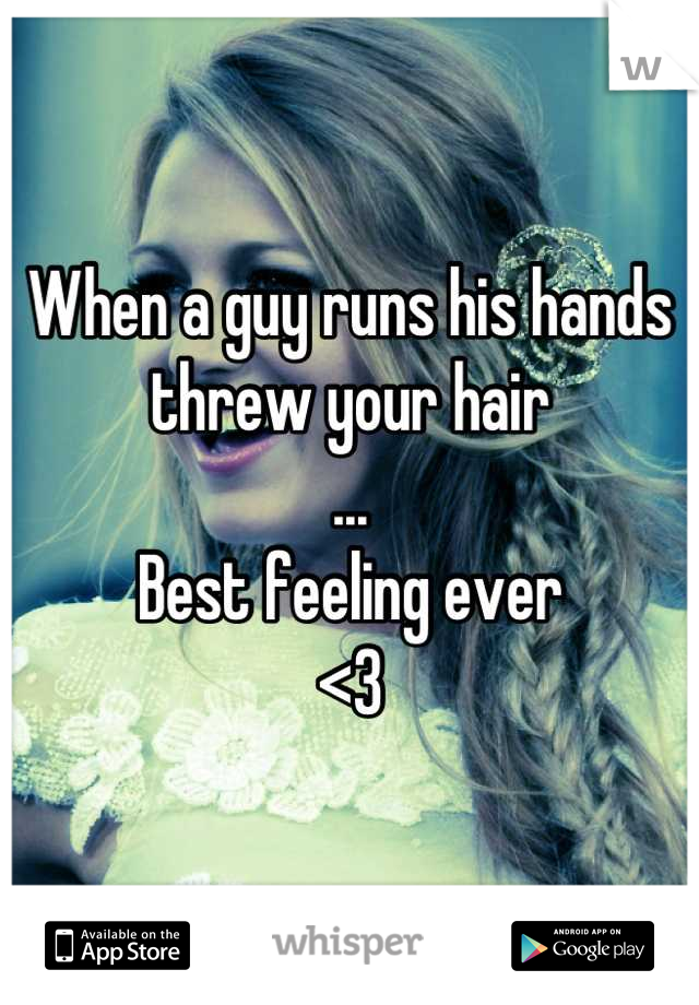 When a guy runs his hands threw your hair
...
Best feeling ever 
<3
