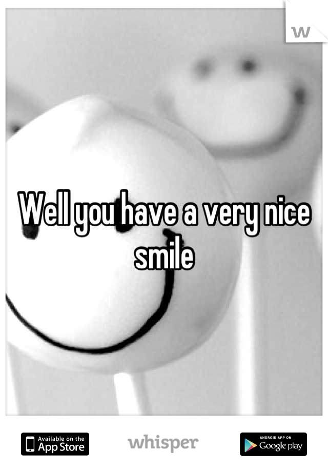 Well you have a very nice smile