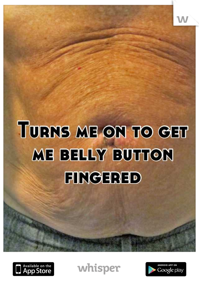 Turns me on to get me belly button fingered