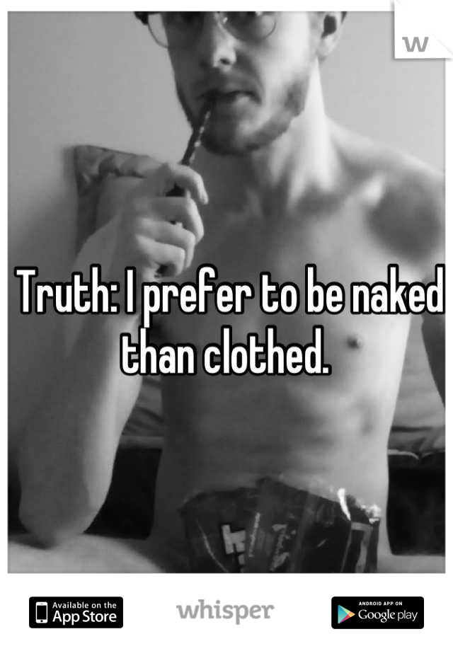 Truth: I prefer to be naked than clothed. 