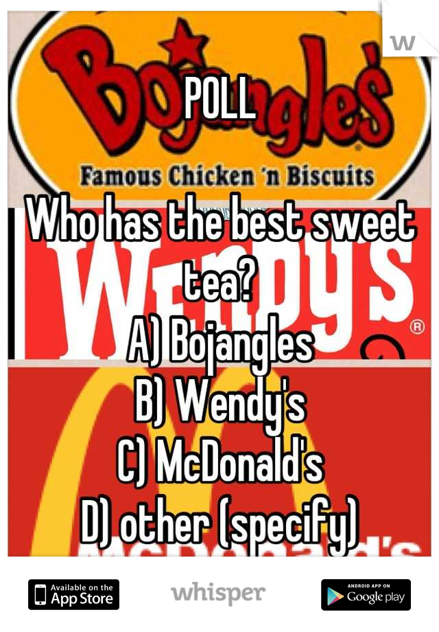 POLL

Who has the best sweet tea?
A) Bojangles 
B) Wendy's 
C) McDonald's
D) other (specify)