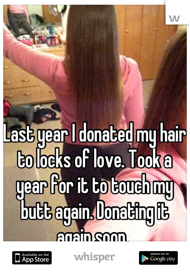 Last year I donated my hair to locks of love. Took a year for it to touch my butt again. Donating it again soon. 