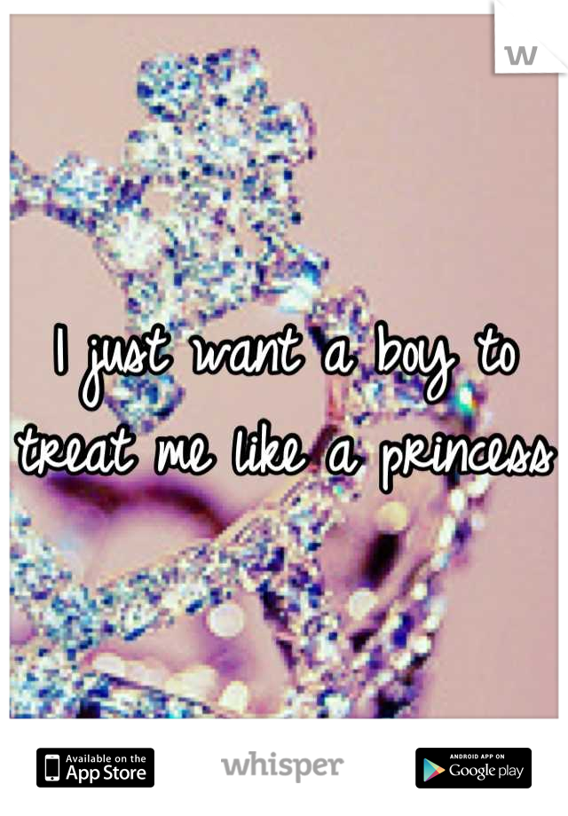 I just want a boy to treat me like a princess
