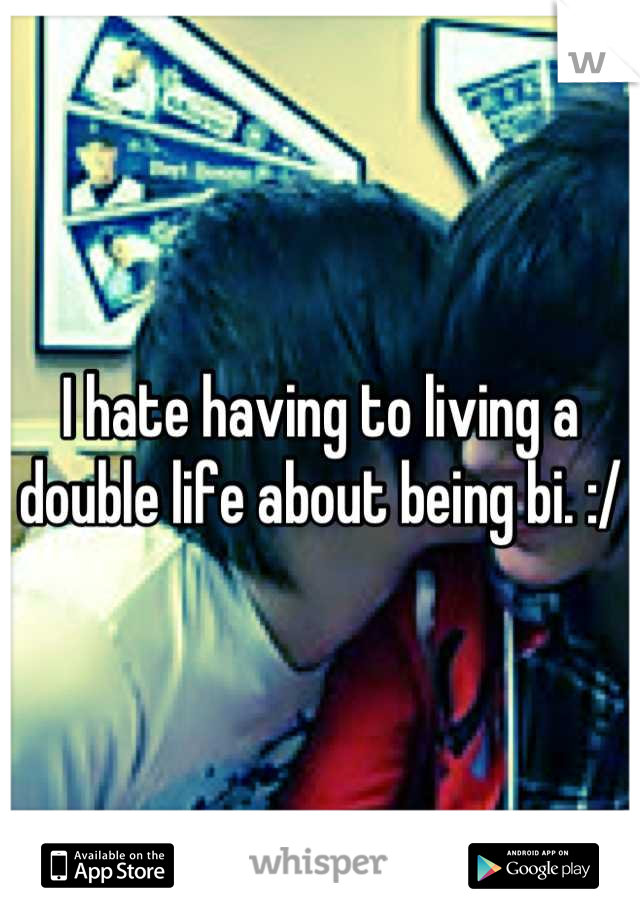 I hate having to living a double life about being bi. :/
