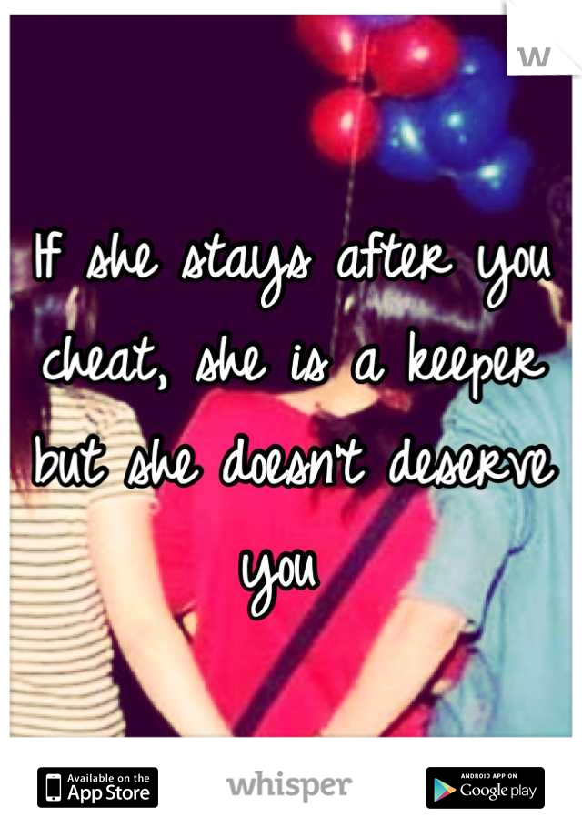 If she stays after you cheat, she is a keeper but she doesn't deserve you 
