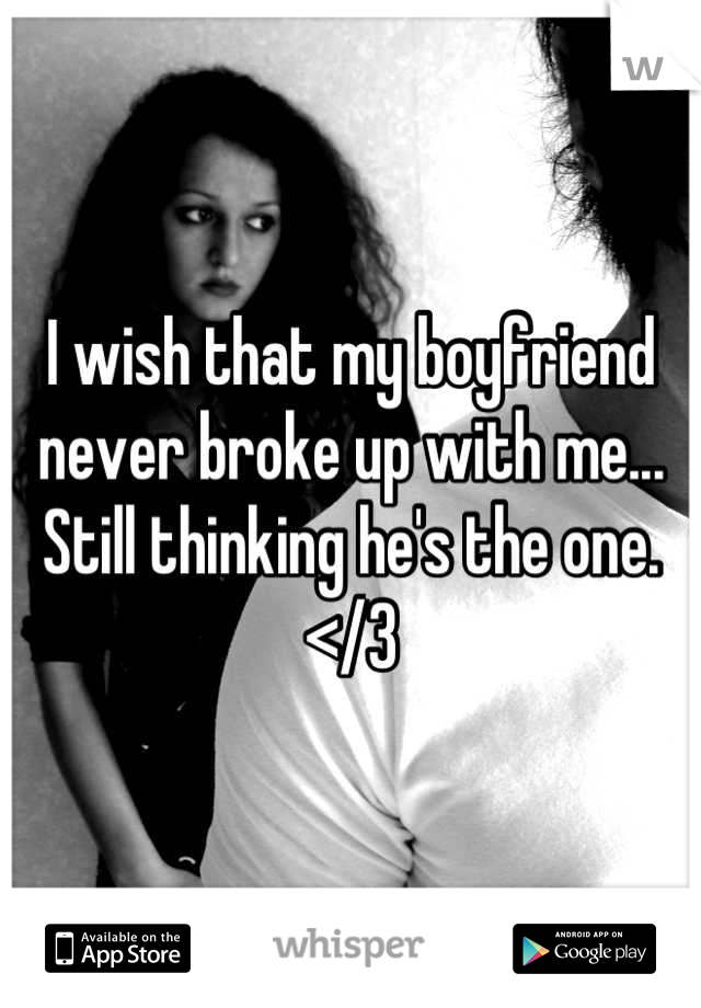I wish that my boyfriend never broke up with me... Still thinking he's the one.
</3