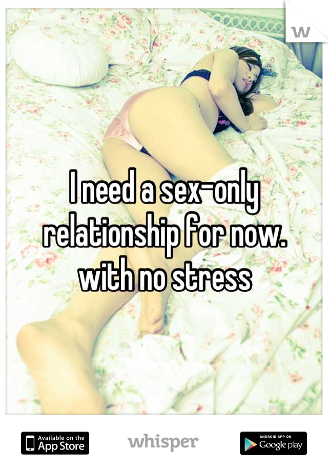 I need a sex-only relationship for now. 
with no stress