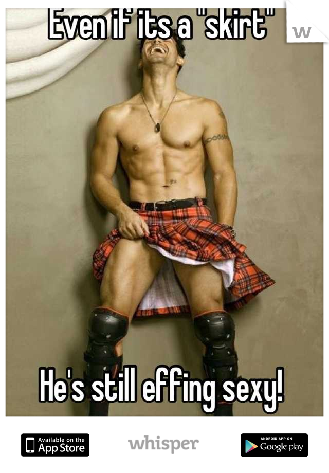 Even if its a "skirt"







He's still effing sexy!