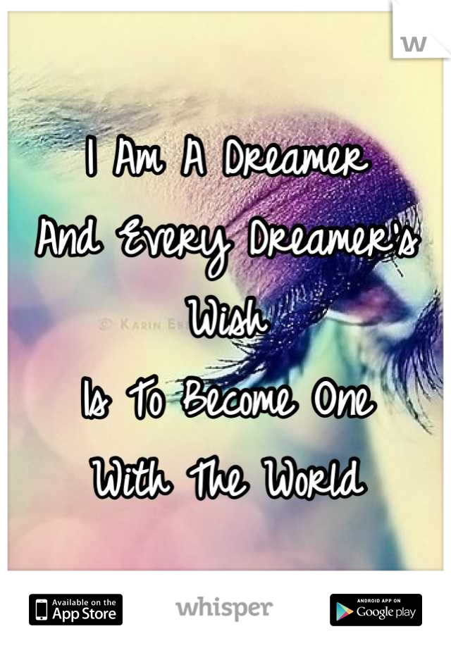 I Am A Dreamer
And Every Dreamer's Wish
Is To Become One
With The World