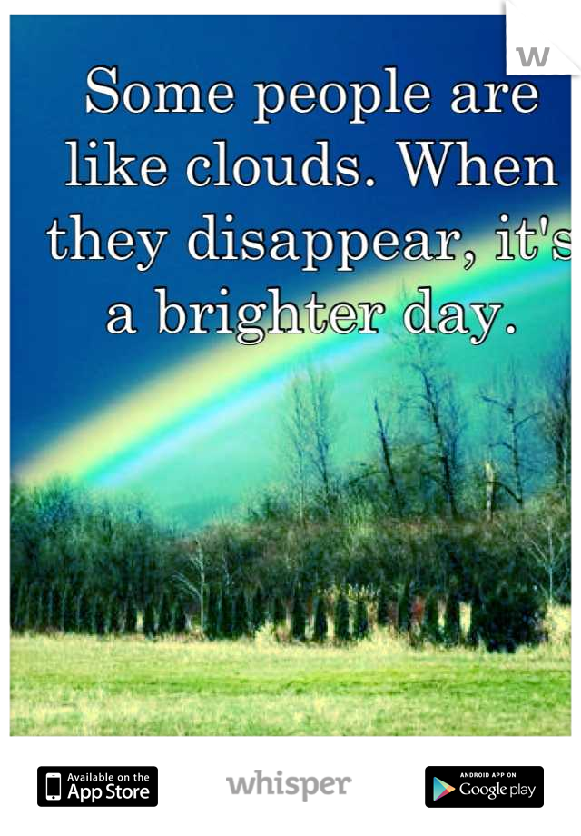 Some people are like clouds. When they disappear, it's a brighter day.