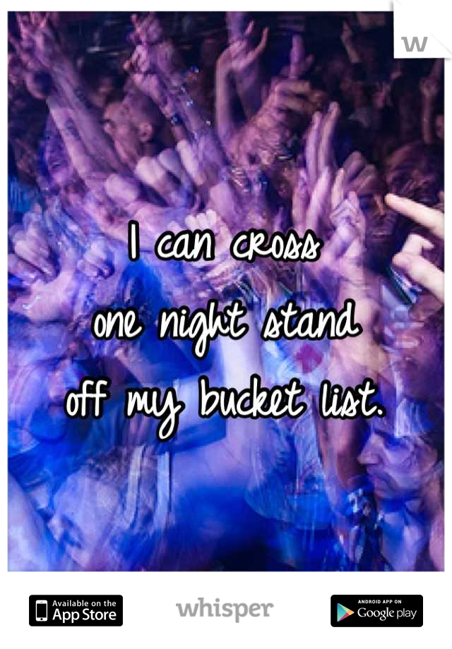 I can cross 
one night stand 
off my bucket list.